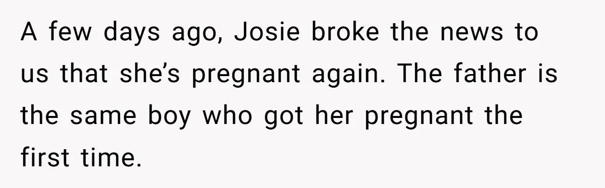 Mother Tells Daughter To Move Out After Getting Pregnant Again A few days ago, Josie broke the news to us that she’s pregnant again. The father is the same boy who got her pregnant the first time.