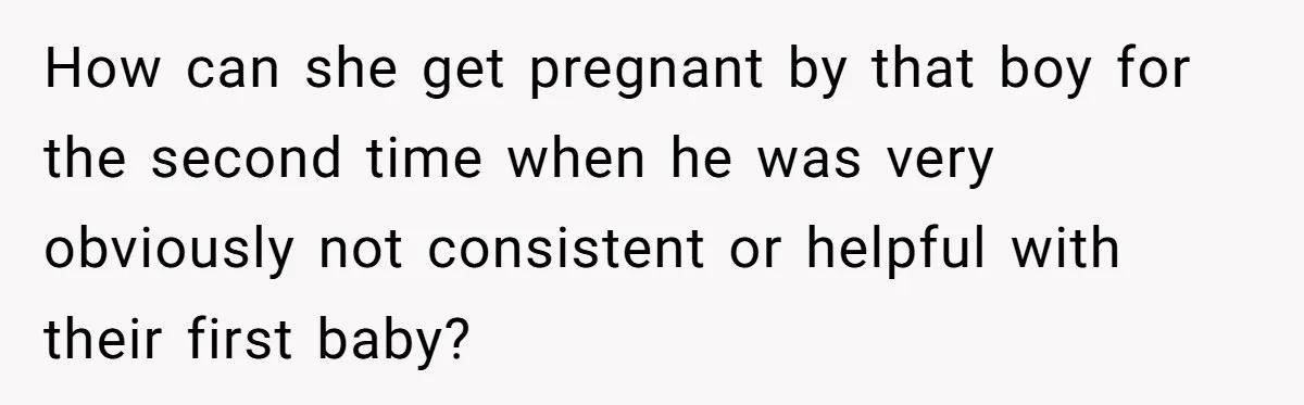Mother Tells Daughter To Move Out After Getting Pregnant Again How can she get pregnant by that boy for the second time when he was very obviously not consistent or helpful with their first baby?