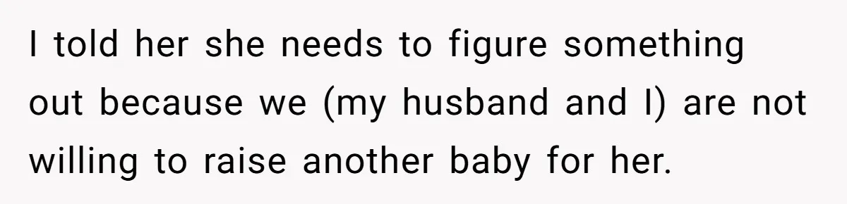 Mother Tells Daughter To Move Out After Getting Pregnant Again I told her she needs to figure something out because we (my husband and I) are not willing to raise another baby for her.