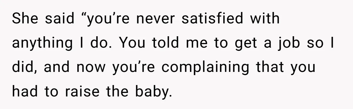 Mother Tells Daughter To Move Out After Getting Pregnant Again She said “you’re never satisfied with anything I do. You told me to get a job so I did, and now you’re complaining that you had to raise the baby.