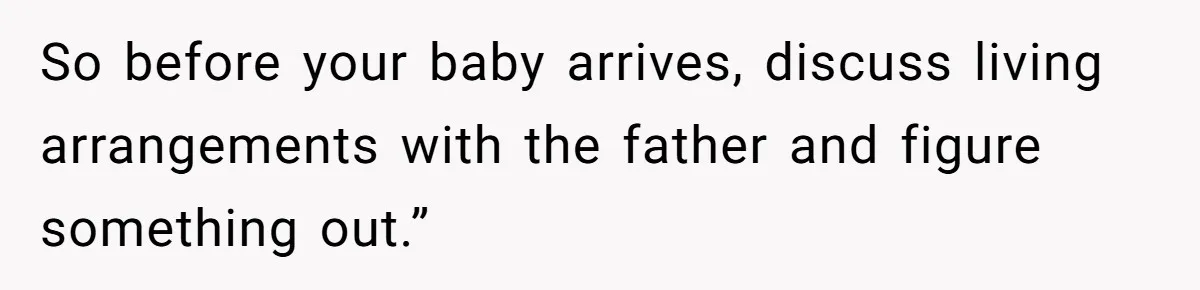 Mother Tells Daughter To Move Out After Getting Pregnant Again So before your baby arrives, discuss living arrangements with the father and figure something out.”
