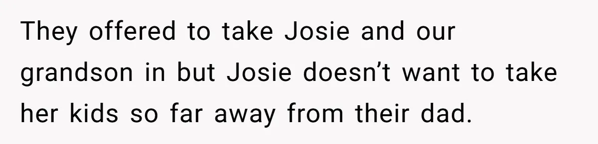 Mother Tells Daughter To Move Out After Getting Pregnant Again They offered to take Josie and our grandson in but Josie doesn’t want to take her kids so far away from their dad.