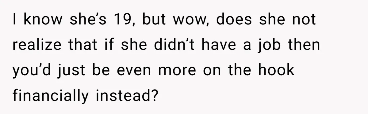 Mother Tells Daughter To Move Out After Getting Pregnant Again I know she’s 19, but wow, does she not realize that if she didn’t have a job then you’d just be even more on the hook financially instead?