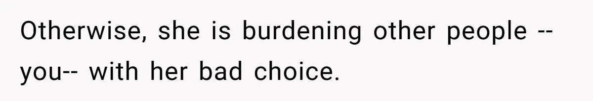 Mother Tells Daughter To Move Out After Getting Pregnant Again Otherwise, she is burdening other people --you-- with her bad choice.