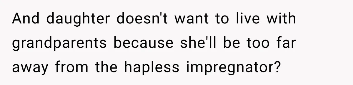 Mother Tells Daughter To Move Out After Getting Pregnant Again And daughter doesn't want to live with grandparents because she'll be too far away from the hapless impregnator?