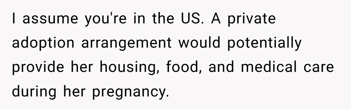 Mother Tells Daughter To Move Out After Getting Pregnant Again I assume you're in the US. A private adoption arrangement would potentially provide her housing, food, and medical care during her pregnancy.
