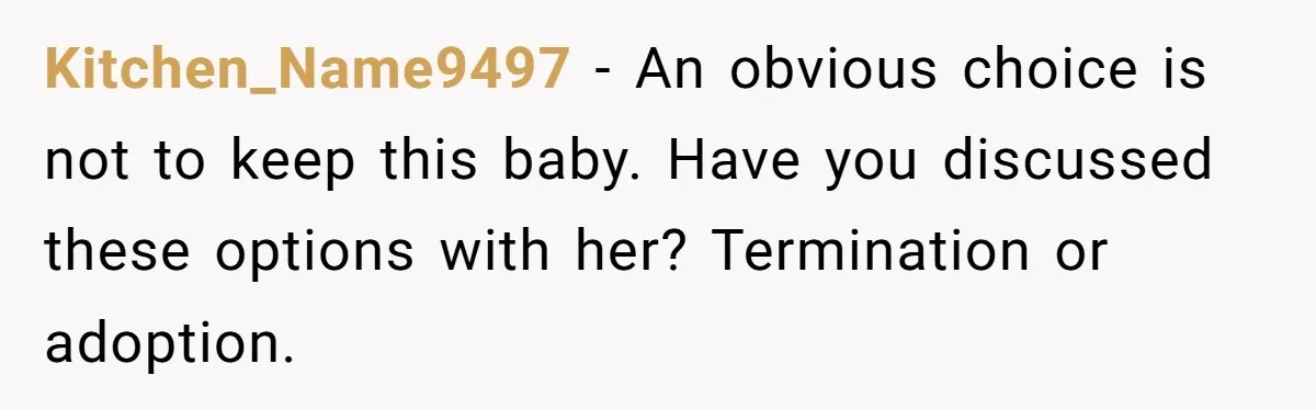 Mother Tells Daughter To Move Out After Getting Pregnant Again Kitchen_Name9497 − An obvious choice is not to keep this baby. Have you discussed these options with her? Termination or adoption.