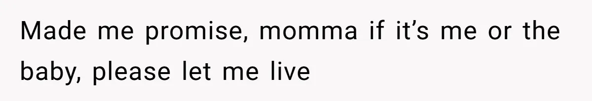 Made me promise, momma if it’s me or the baby, please let me live
