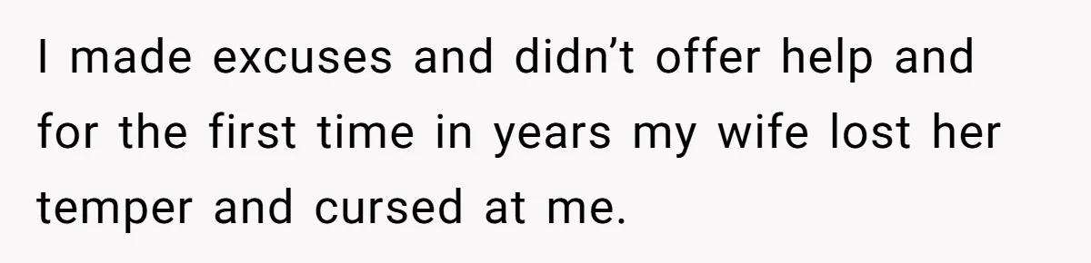 Tired Husband Dares His Wife To Survive Without Him, Turns Out It Is Possible I made excuses and didn’t offer help and for the first time in years my wife lost her temper and cursed at me.