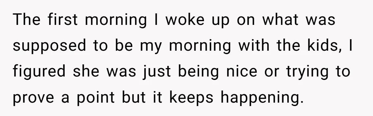 Tired Husband Dares His Wife To Survive Without Him, Turns Out It Is Possible The first morning I woke up on what was supposed to be my morning with the kids, I figured she was just being nice or trying to prove a point...