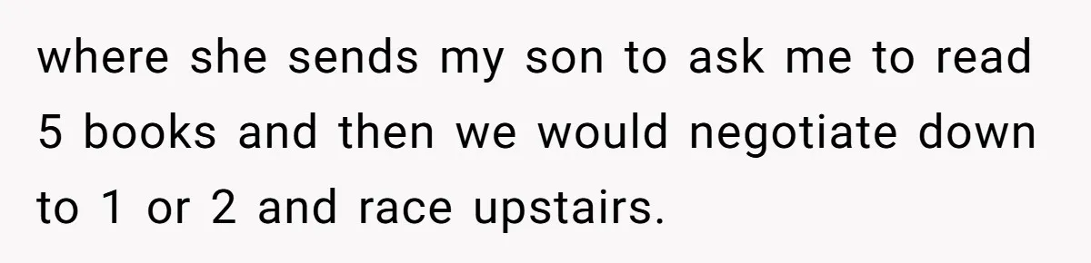 Tired Husband Dares His Wife To Survive Without Him, Turns Out It Is Possible where she sends my son to ask me to read 5 books and then we would negotiate down to 1 or 2 and race upstairs.