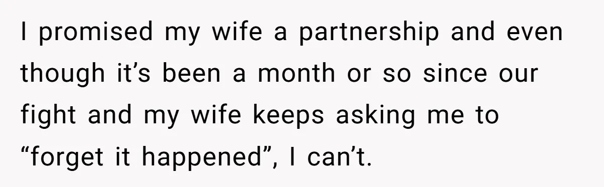 Tired Husband Dares His Wife To Survive Without Him, Turns Out It Is Possible I promised my wife a partnership and even though it’s been a month or so since our fight and my wife keeps asking me to “forget it happened”, I can’t.