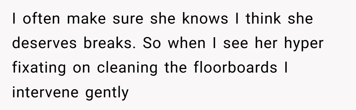 Tired Husband Dares His Wife To Survive Without Him, Turns Out It Is Possible I often make sure she knows I think she deserves breaks. So when I see her hyper fixating on cleaning the floorboards I intervene gently