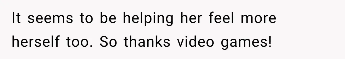 Tired Husband Dares His Wife To Survive Without Him, Turns Out It Is Possible It seems to be helping her feel more herself too. So thanks video games!