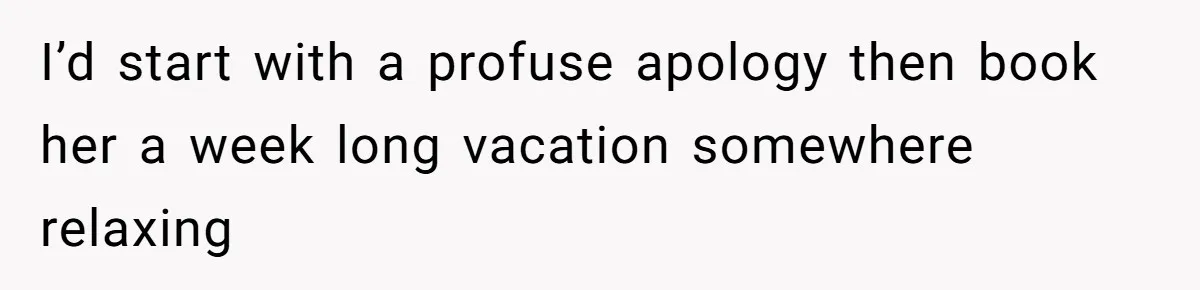 Tired Husband Dares His Wife To Survive Without Him, Turns Out It Is Possible I’d start with a profuse apology then book her a week long vacation somewhere relaxing