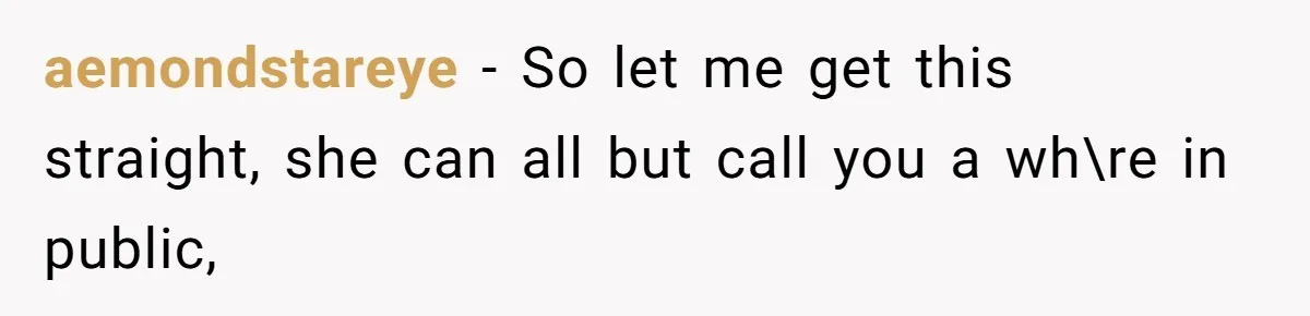 aemondstareye − So let me get this straight, she can all but call you a wh\re in public,