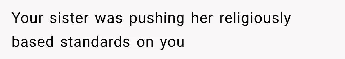 Your sister was pushing her religiously based standards on you