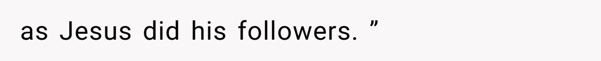 as Jesus did his followers. ”