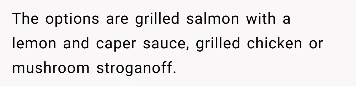Wedding Guest Demands Custom Steak, Bride Serve Him With A Cold Dish Of Reality Check The options are grilled salmon with a lemon and caper sauce, grilled chicken or mushroom stroganoff.