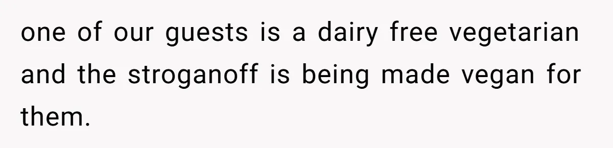Wedding Guest Demands Custom Steak, Bride Serve Him With A Cold Dish Of Reality Check one of our guests is a dairy free vegetarian and the stroganoff is being made vegan for them.