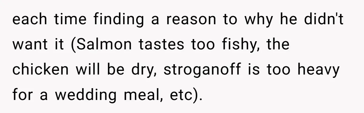 Wedding Guest Demands Custom Steak, Bride Serve Him With A Cold Dish Of Reality Check each time finding a reason to why he didn't want it (Salmon tastes too fishy, the chicken will be dry, stroganoff is too heavy for a wedding meal, etc).