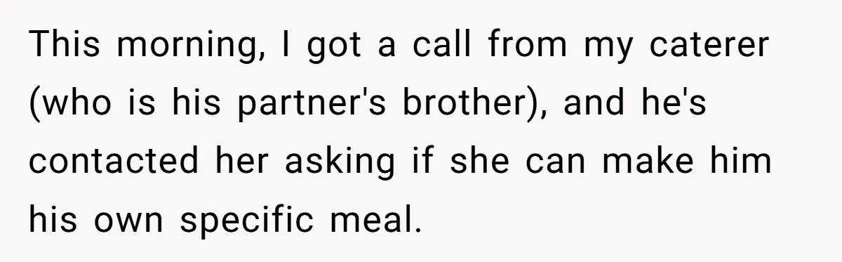 Wedding Guest Demands Custom Steak, Bride Serve Him With A Cold Dish Of Reality Check This morning, I got a call from my caterer (who is his partner's brother), and he's contacted her asking if she can make him his own specific meal.