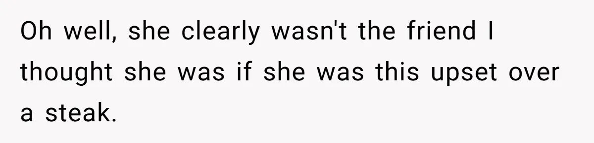 Wedding Guest Demands Custom Steak, Bride Serve Him With A Cold Dish Of Reality Check Oh well, she clearly wasn't the friend I thought she was if she was this upset over a steak.