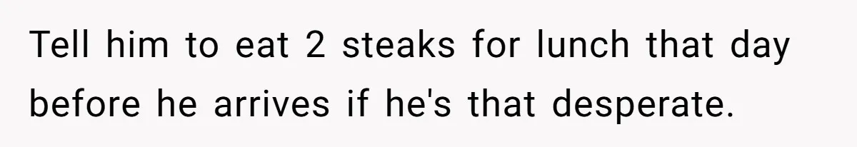 Wedding Guest Demands Custom Steak, Bride Serve Him With A Cold Dish Of Reality Check Tell him to eat 2 steaks for lunch that day before he arrives if he's that desperate.