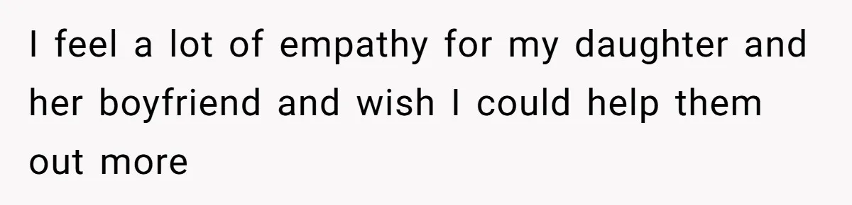 I feel a lot of empathy for my daughter and her boyfriend and wish I could help them out more
