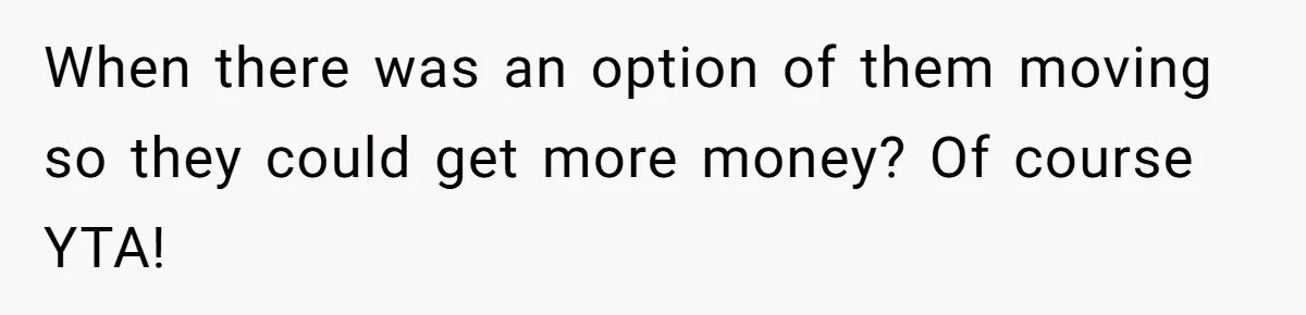 When there was an option of them moving so they could get more money? Of course YTA!