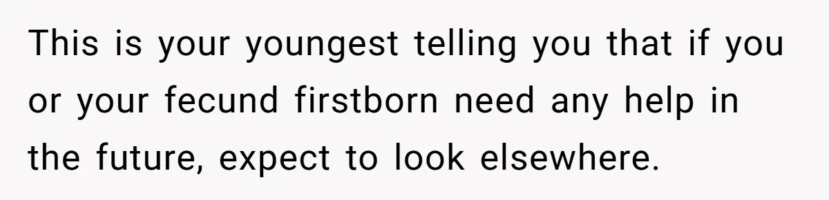 This is your youngest telling you that if you or your fecund firstborn need any help in the future, expect to look elsewhere.