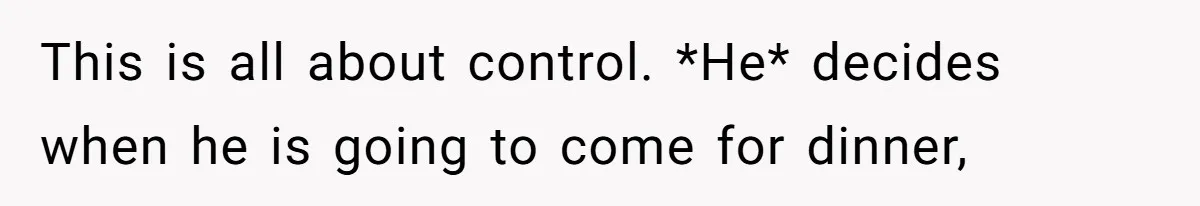 He Cooked Dinner, Sat Down to Eat, and Sparked a Family Rule No One Agreed On This is all about control. *He* decides when he is going to come for dinner,