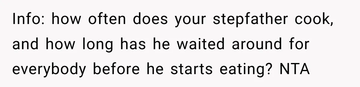He Cooked Dinner, Sat Down to Eat, and Sparked a Family Rule No One Agreed On Info: how often does your stepfather cook, and how long has he waited around for everybody before he starts eating? NTA
