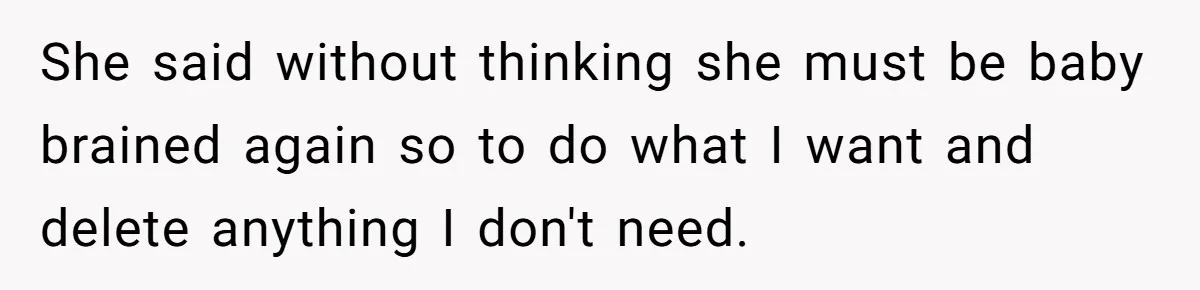 She said without thinking she must be baby brained again so to do what I want and delete anything I don't need.