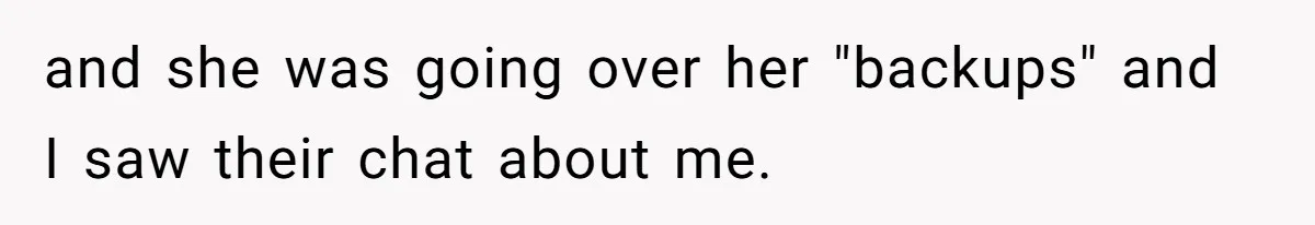 and she was going over her "backups" and I saw their chat about me.