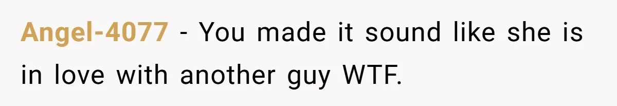 Angel-4077 − You made it sound like she is in love with another guy WTF.