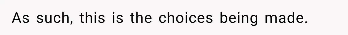 As such, this is the choices being made.