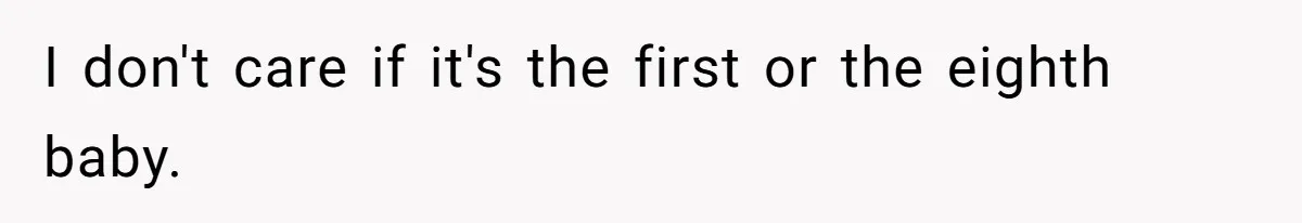 I don't care if it's the first or the eighth baby.