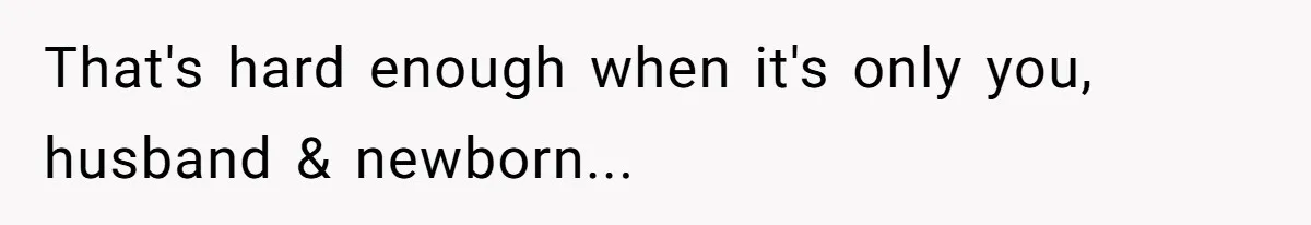 That's hard enough when it's only you, husband & newborn...