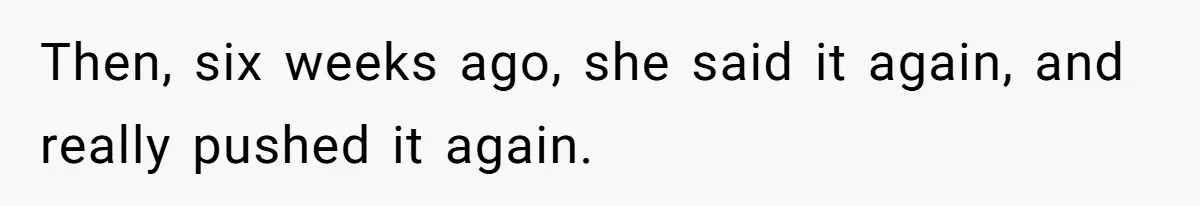 Then, six weeks ago, she said it again, and really pushed it again.