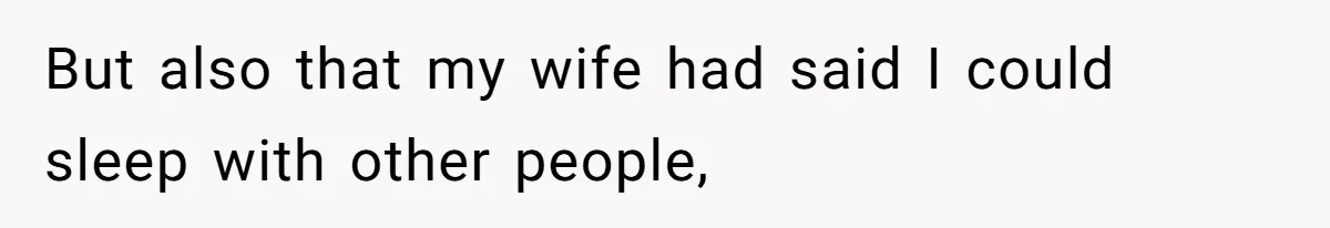 But also that my wife had said I could sleep with other people,