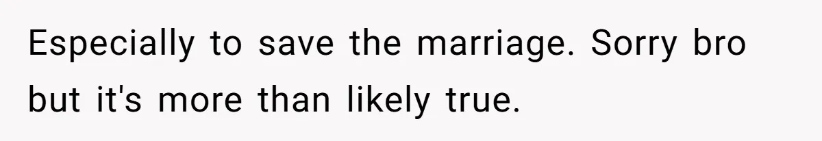 Especially to save the marriage. Sorry bro but it's more than likely true.