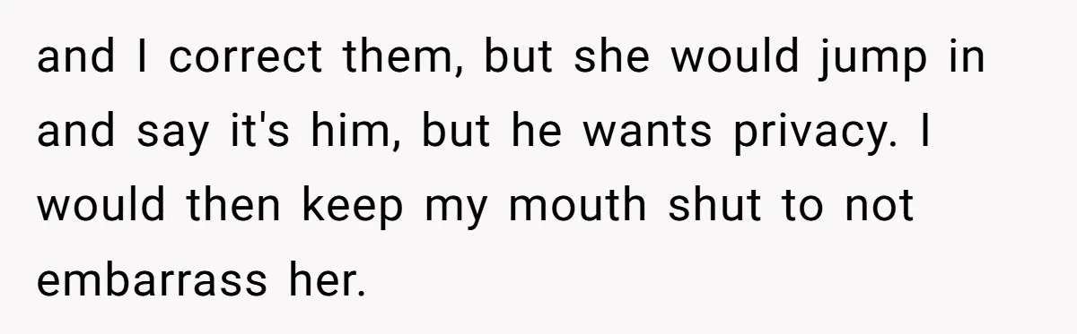 Man Ends His Long Relationship After Catching His Partner Orchestrating A Bizarre Psychological Scheme and I correct them, but she would jump in and say it's him, but he wants privacy. I would then keep my mouth shut to not embarrass her.