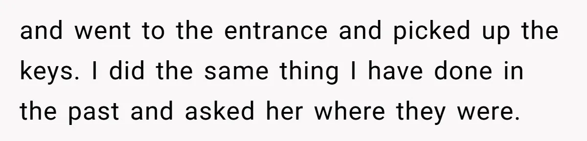 Man Ends His Long Relationship After Catching His Partner Orchestrating A Bizarre Psychological Scheme and went to the entrance and picked up the keys. I did the same thing I have done in the past and asked her where they were.