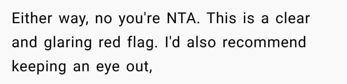 Man Ends His Long Relationship After Catching His Partner Orchestrating A Bizarre Psychological Scheme Either way, no you're NTA. This is a clear and glaring red flag. I'd also recommend keeping an eye out,