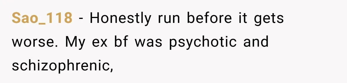 Man Ends His Long Relationship After Catching His Partner Orchestrating A Bizarre Psychological Scheme Sao_118 − Honestly run before it gets worse. My ex bf was psychotic and schizophrenic,
