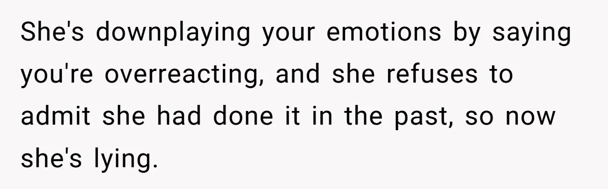 Man Ends His Long Relationship After Catching His Partner Orchestrating A Bizarre Psychological Scheme She's downplaying your emotions by saying you're overreacting, and she refuses to admit she had done it in the past, so now she's lying.