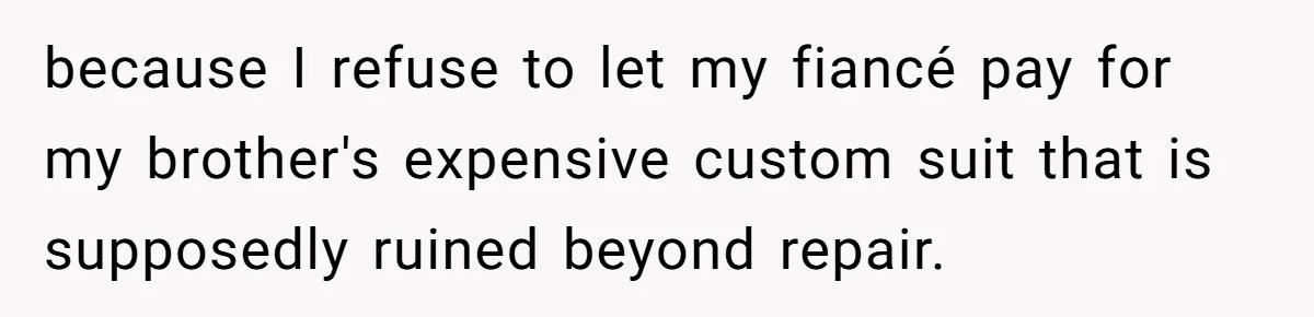 because I refuse to let my fiancé pay for my brother's expensive custom suit that is supposedly ruined beyond repair.