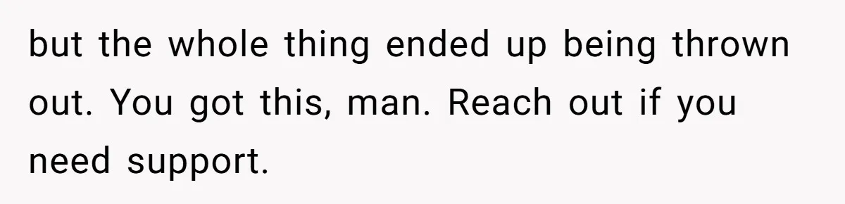but the whole thing ended up being thrown out. You got this, man. Reach out if you need support.