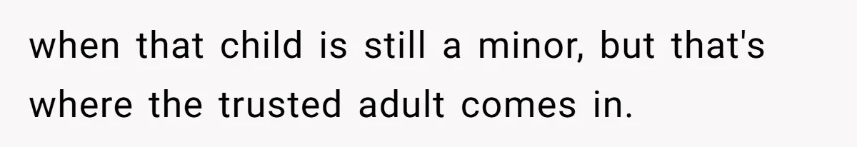 when that child is still a minor, but that's where the trusted adult comes in.